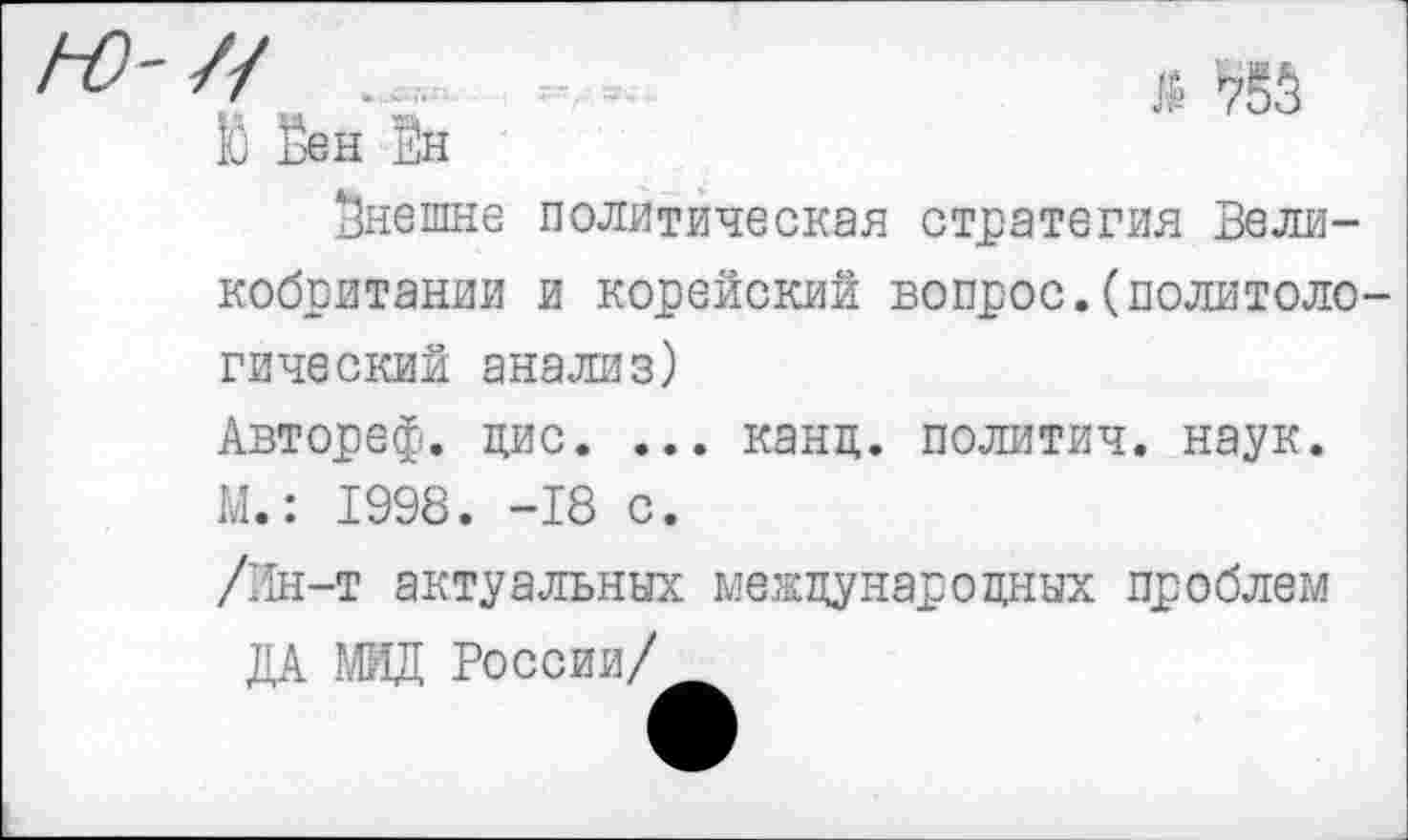 ﻿внешне политическая стратегия Великобритании и корейский вопрос.(политоло гический анализ)
Автореф. цис. ... канц. политич. наук. М.: 1998. -18 с.
/Ин-т актуальных международных проблем
ДА МИД России/